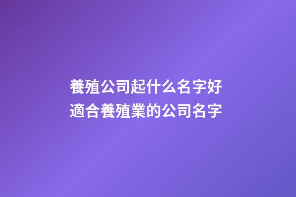 養殖公司起什么名字好 適合養殖業的公司名字